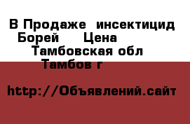 В Продаже  инсектицид Борей . › Цена ­ 2 695 - Тамбовская обл., Тамбов г.  »    